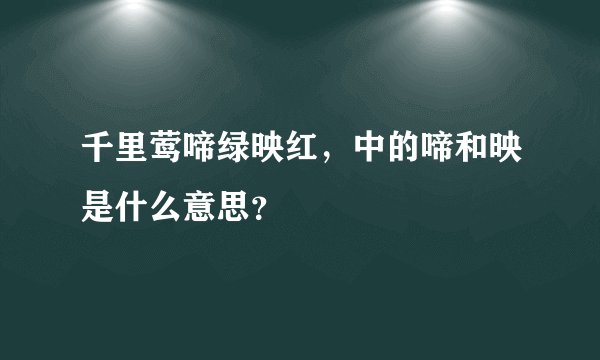 千里莺啼绿映红,中的啼和映是什么意思?