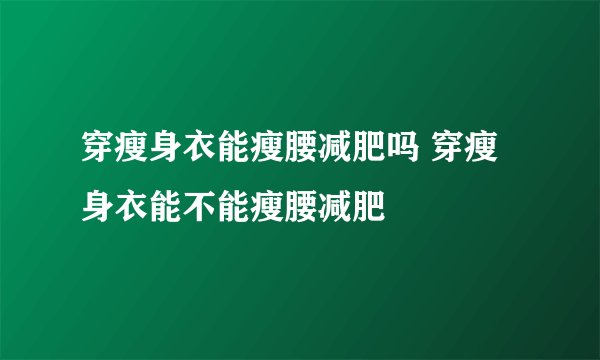 穿瘦身衣能瘦腰减肥吗 穿瘦身衣能不能瘦腰减肥