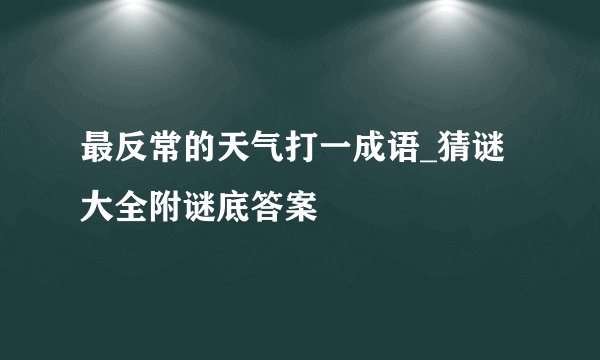 最反常的天气打一成语_猜谜大全附谜底答案