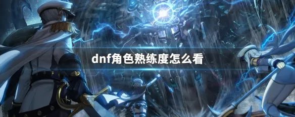 dnf角色熟练度怎么看