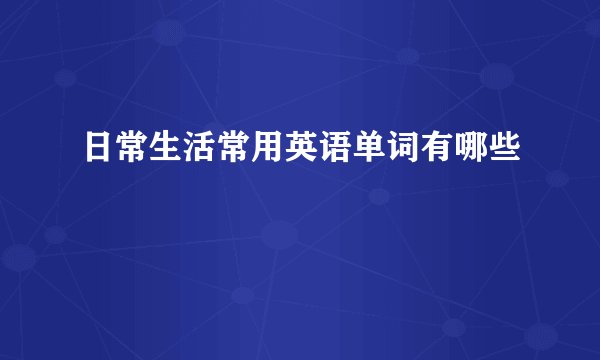 日常生活常用英语单词有哪些