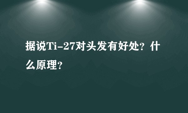 据说Ti-27对头发有好处？什么原理？