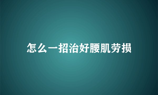 怎么一招治好腰肌劳损