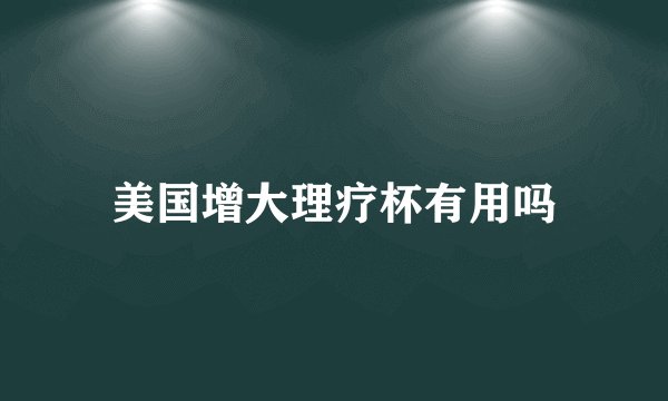 美国增大理疗杯有用吗