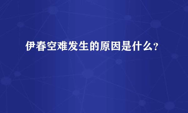 伊春空难发生的原因是什么？