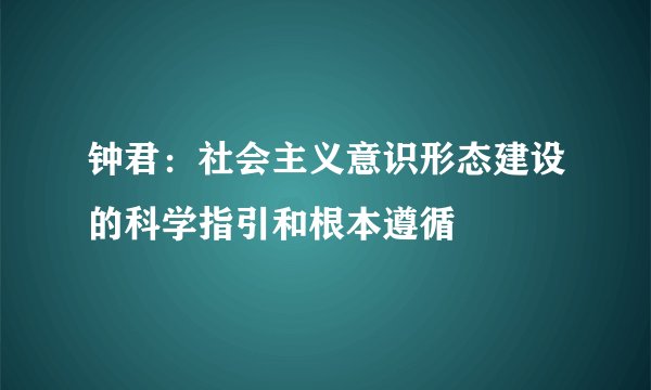 钟君：社会主义意识形态建设的科学指引和根本遵循