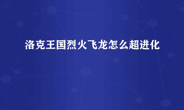 洛克王国烈火飞龙怎么超进化