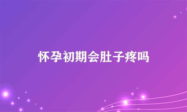 怀孕初期会肚子疼吗
