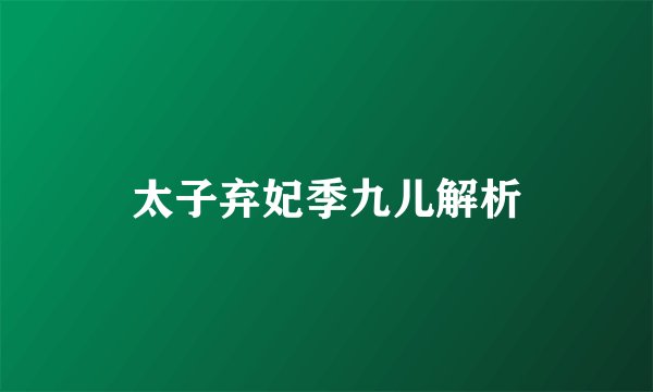 太子弃妃季九儿解析