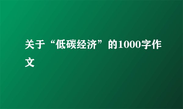 关于“低碳经济”的1000字作文