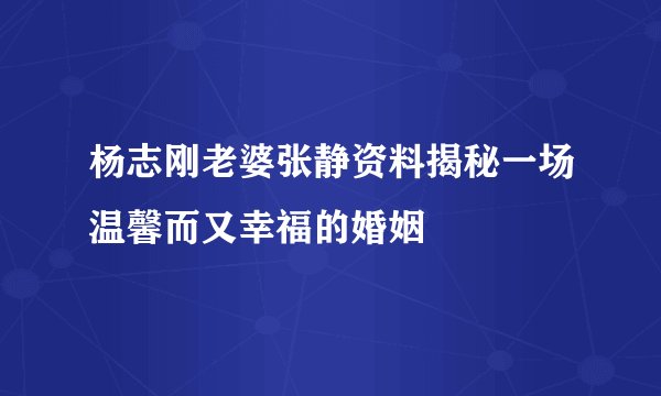 杨志刚老婆张静资料揭秘一场温馨而又幸福的婚姻