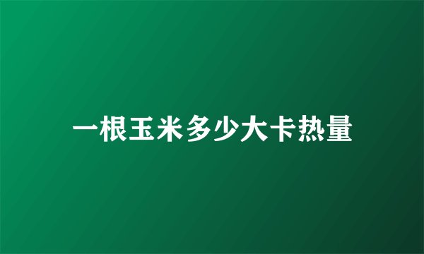 一根玉米多少大卡热量