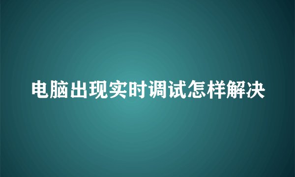 电脑出现实时调试怎样解决