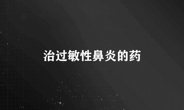 治过敏性鼻炎的药