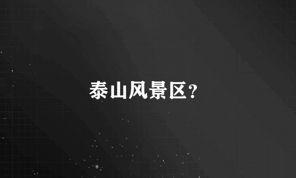 泰山风景区？