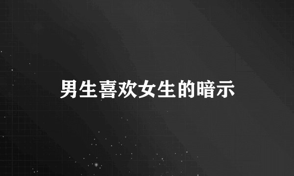 男生喜欢女生的暗示