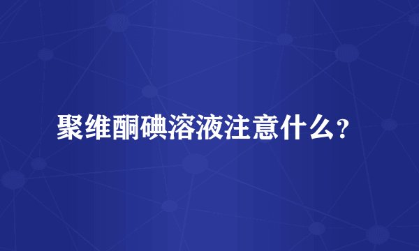 聚维酮碘溶液注意什么？
