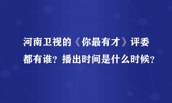 河南卫视的《你最有才》评委都有谁?播出时间是什么时候?