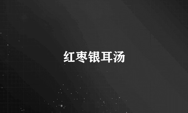 红枣银耳汤