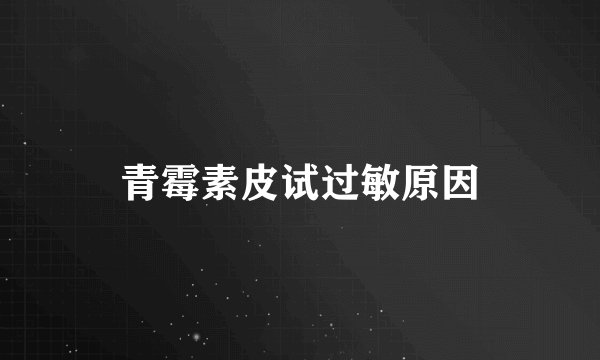 青霉素皮试过敏原因
