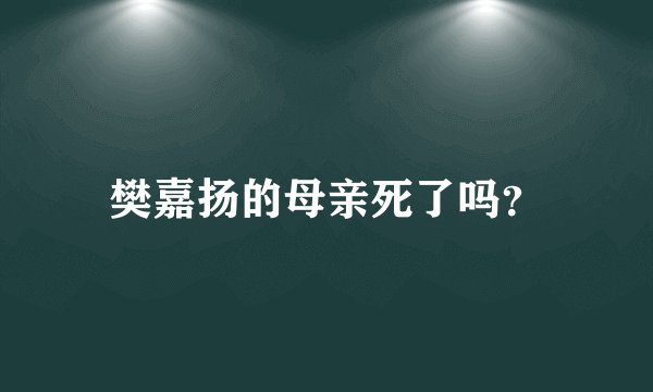 樊嘉扬的母亲死了吗？