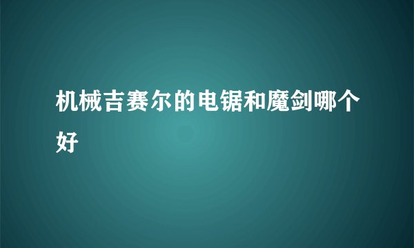 机械吉赛尔的电锯和魔剑哪个好