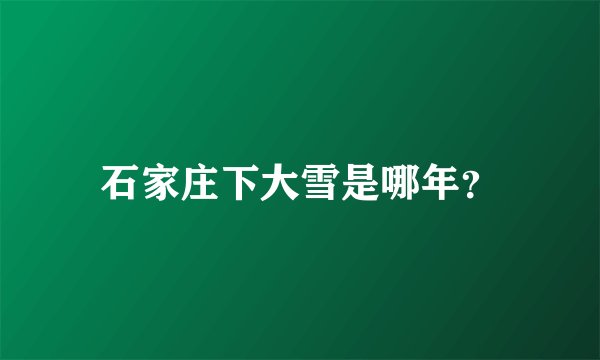 石家庄下大雪是哪年？