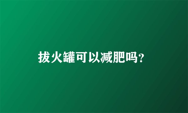 拔火罐可以减肥吗？