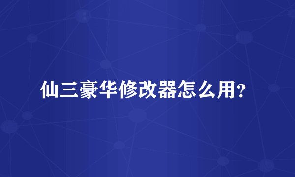 仙三豪华修改器怎么用？