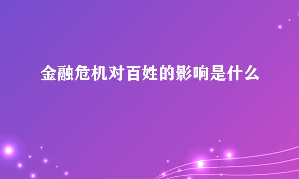 金融危机对百姓的影响是什么