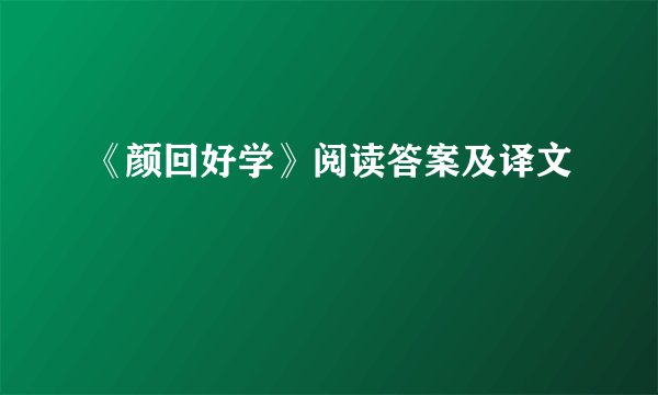 《颜回好学》阅读答案及译文