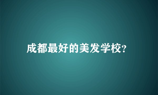 成都最好的美发学校？