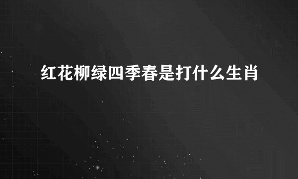 红花柳绿四季春是打什么生肖