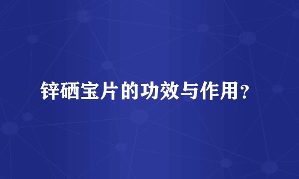 锌硒宝片的功效与作用？