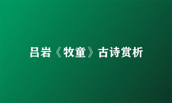 吕岩《牧童》古诗赏析