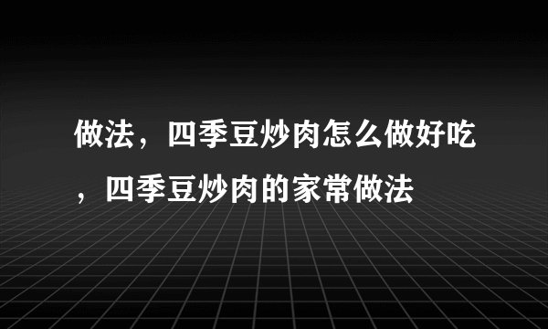 做法,四季豆炒肉怎么做好吃,四季豆炒肉的家常做法