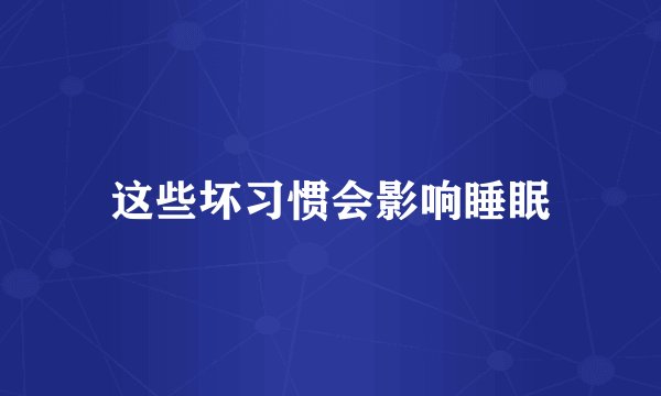 这些坏习惯会影响睡眠