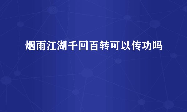 烟雨江湖千回百转可以传功吗