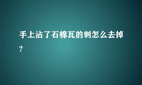 手上沾了石棉瓦的刺怎么去掉?