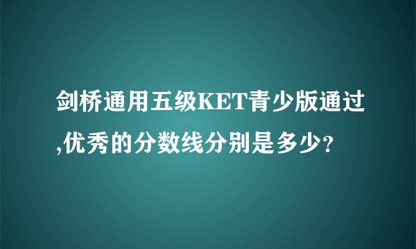剑桥通用五级KET青少版通过,优秀的分数线分别是多少？