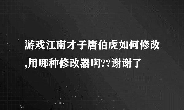 游戏江南才子唐伯虎如何修改,用哪种修改器啊??谢谢了