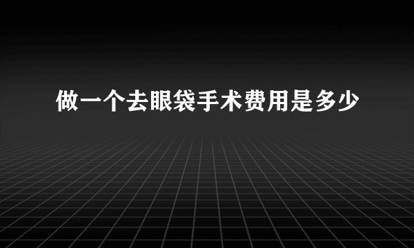 做一个去眼袋手术费用是多少