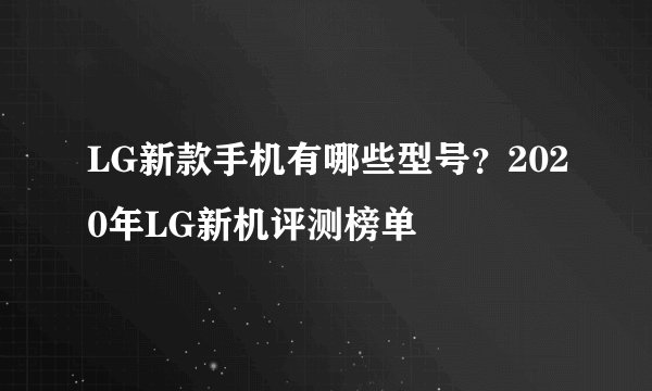 LG新款手机有哪些型号？2020年LG新机评测榜单