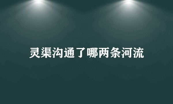灵渠沟通了哪两条河流