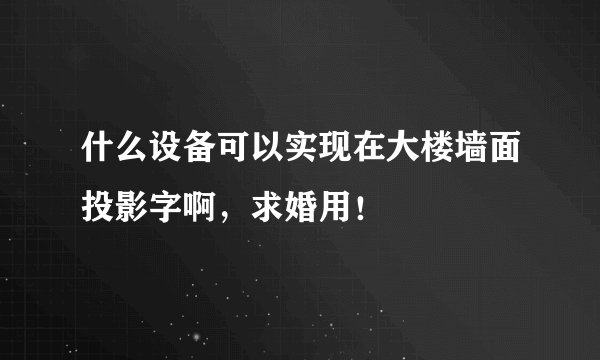 什么设备可以实现在大楼墙面投影字啊，求婚用！