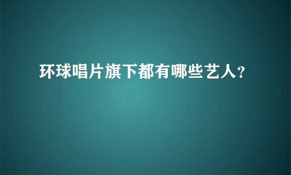 环球唱片旗下都有哪些艺人？