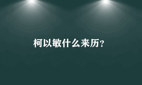 柯以敏什么来历？