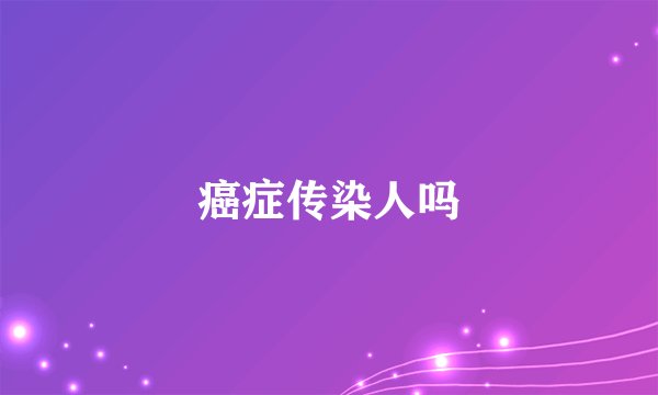 癌症传染人吗