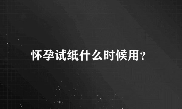 怀孕试纸什么时候用？