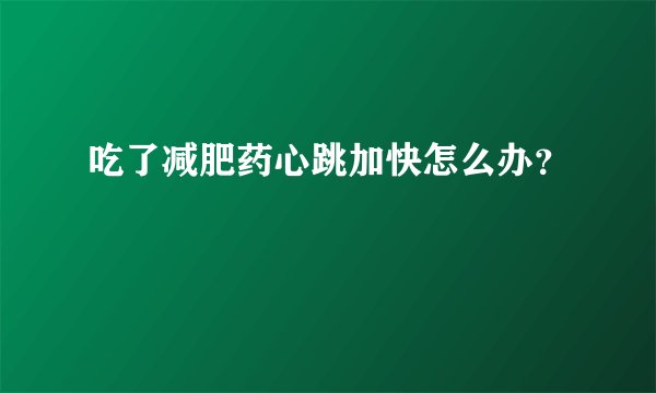 吃了减肥药心跳加快怎么办？